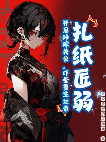 扎纸匠弱？开局睁眼关公，吓晕重生女帝扎纸匠弱？开局睁眼关公，吓晕重生女帝