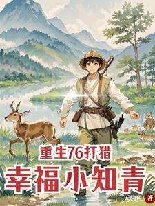 重生76打猎：村花求我养全家重生76打猎：村花求我养全家
